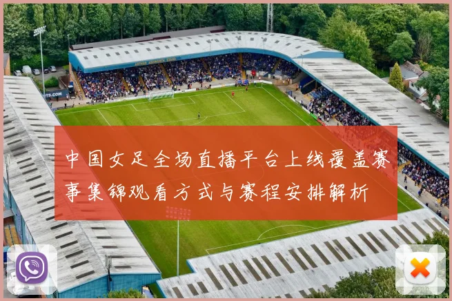 中国女足全场直播平台上线覆盖赛事集锦观看方式与赛程安排解析